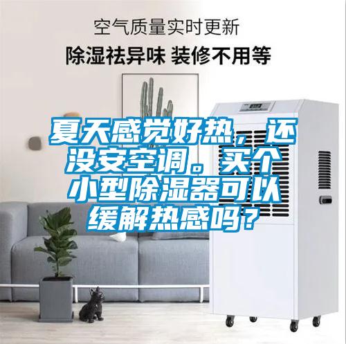 夏天感覺(jué)好熱，還沒(méi)安空調(diào)。買個(gè)小型除濕器可以緩解熱感嗎？