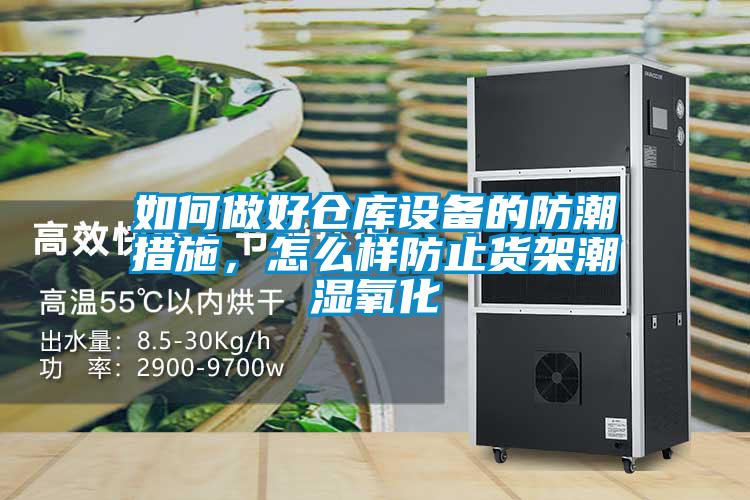 如何做好倉庫設(shè)備的防潮措施，怎么樣防止貨架潮濕氧化