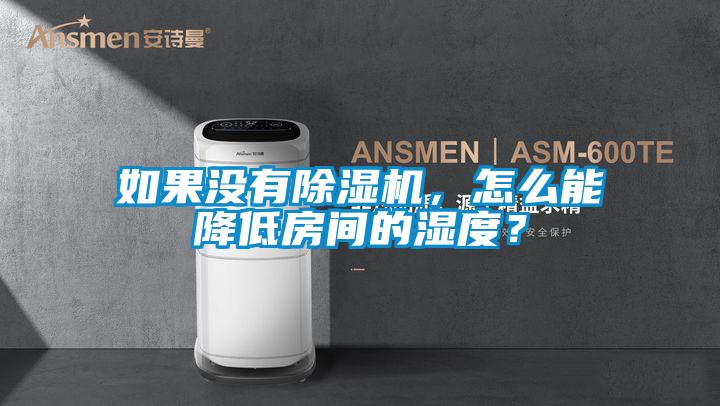 如果沒有除濕機，怎么能降低房間的濕度？