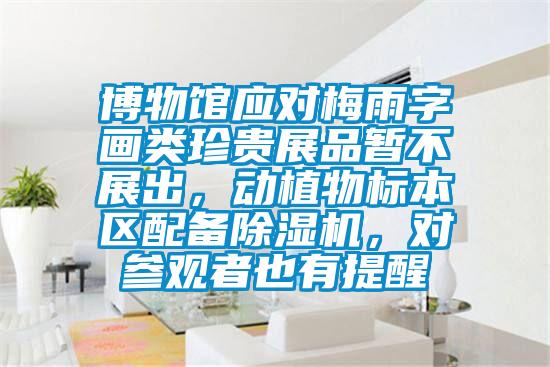 博物館應(yīng)對(duì)梅雨字畫類珍貴展品暫不展出，動(dòng)植物標(biāo)本區(qū)配備除濕機(jī)，對(duì)參觀者也有提醒