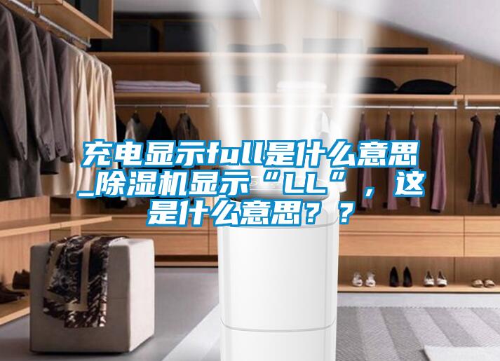 充電顯示full是什么意思_除濕機(jī)顯示“LL”，這是什么意思？？