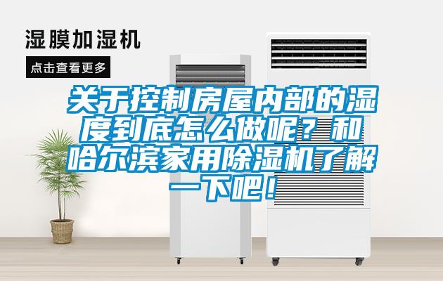 關(guān)于控制房屋內(nèi)部的濕度到底怎么做呢？和哈爾濱家用除濕機(jī)了解一下吧！