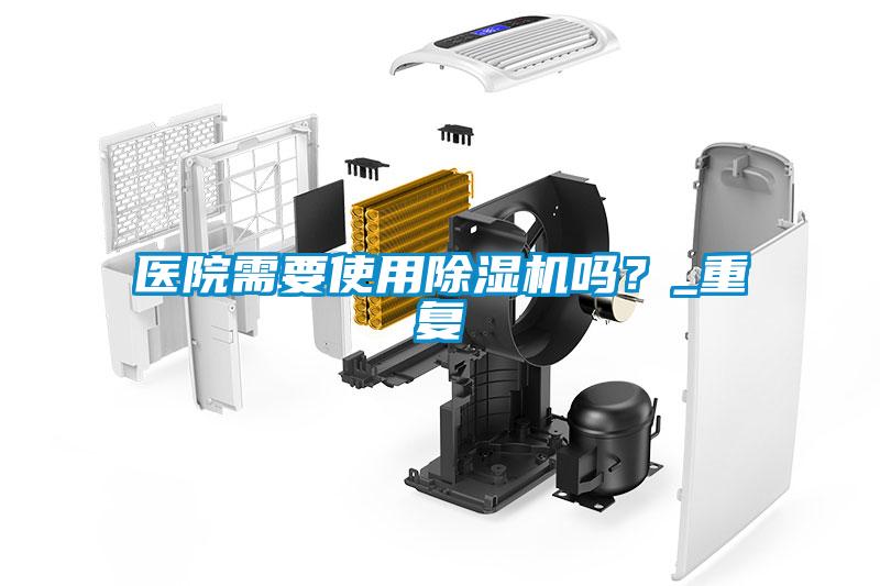 醫(yī)院需要使用除濕機嗎？_重復