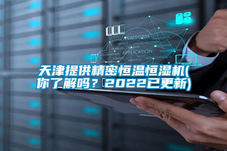 天津提供精密恒溫恒濕機(你了解嗎？2022已更新)