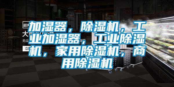 加濕器，除濕機，工業(yè)加濕器，工業(yè)除濕機，家用除濕機，商用除濕機