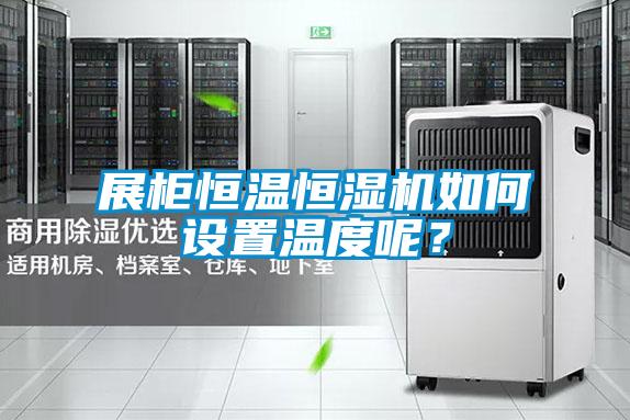 展柜恒溫恒濕機如何設(shè)置溫度呢？