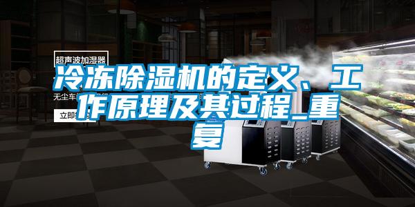 冷凍除濕機(jī)的定義、工作原理及其過程_重復(fù)
