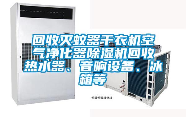 回收滅蚊器干衣機(jī)空氣凈化器除濕機(jī)回收熱水器、音響設(shè)備、冰箱等