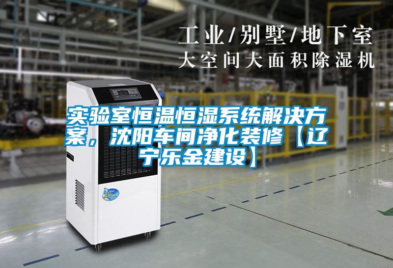 實(shí)驗(yàn)室恒溫恒濕系統(tǒng)解決方案，沈陽(yáng)車間凈化裝修【遼寧樂(lè)金建設(shè)】