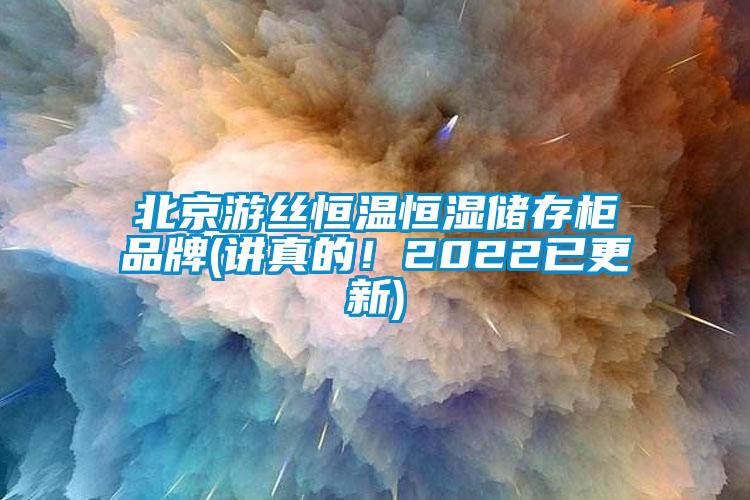 北京游絲恒溫恒濕儲存柜品牌(講真的！2022已更新)