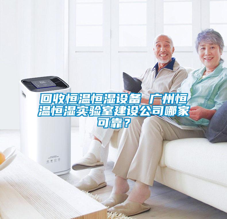 回收恒溫恒濕設(shè)備 廣州恒溫恒濕實(shí)驗(yàn)室建設(shè)公司哪家可靠？