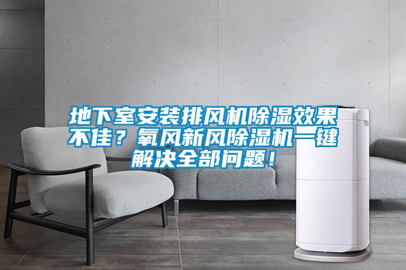 地下室安裝排風(fēng)機(jī)除濕效果不佳？氧風(fēng)新風(fēng)除濕機(jī)一鍵解決全部問題！