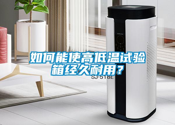 如何能使高低溫試驗(yàn)箱經(jīng)久耐用？