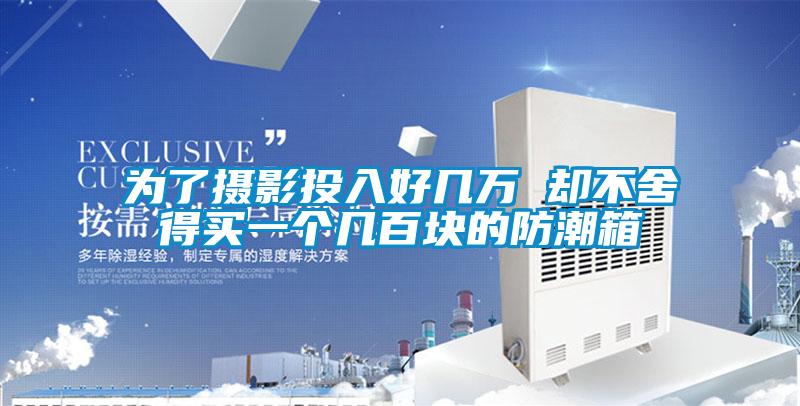 為了攝影投入好幾萬 卻不舍得買一個(gè)幾百塊的防潮箱