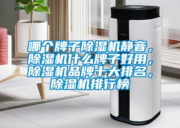 哪個(gè)牌子除濕機(jī)靜音，除濕機(jī)什么牌子好用，除濕機(jī)品牌十大排名，除濕機(jī)排行榜