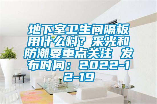 地下室衛(wèi)生間隔板用什么料？采光和防潮要重點(diǎn)關(guān)注 發(fā)布時間：2022-12-19