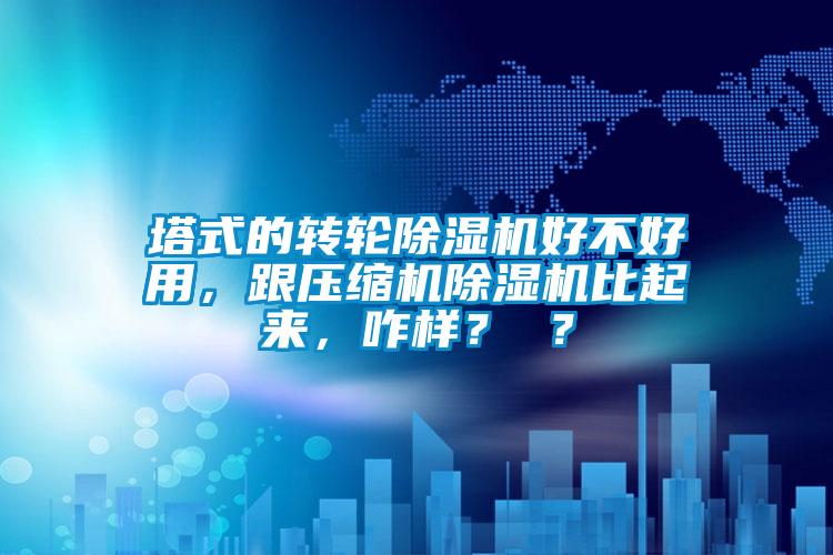 塔式的轉(zhuǎn)輪除濕機(jī)好不好用，跟壓縮機(jī)除濕機(jī)比起來(lái)，咋樣？ ？