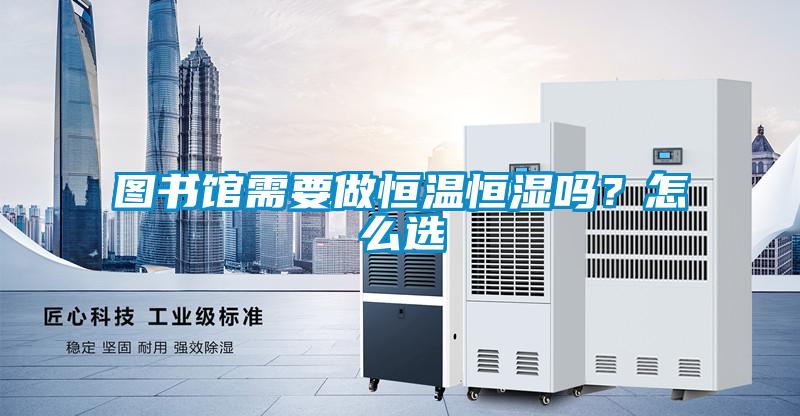圖書館需要做恒溫恒濕嗎？怎么選