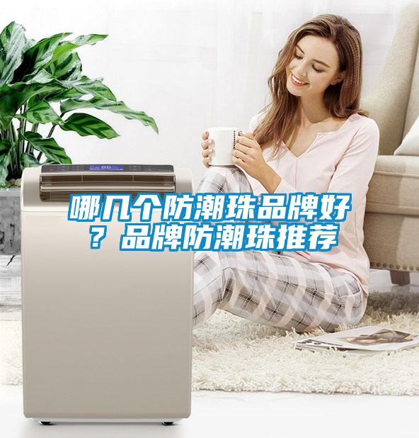 哪幾個(gè)防潮珠品牌好？品牌防潮珠推薦