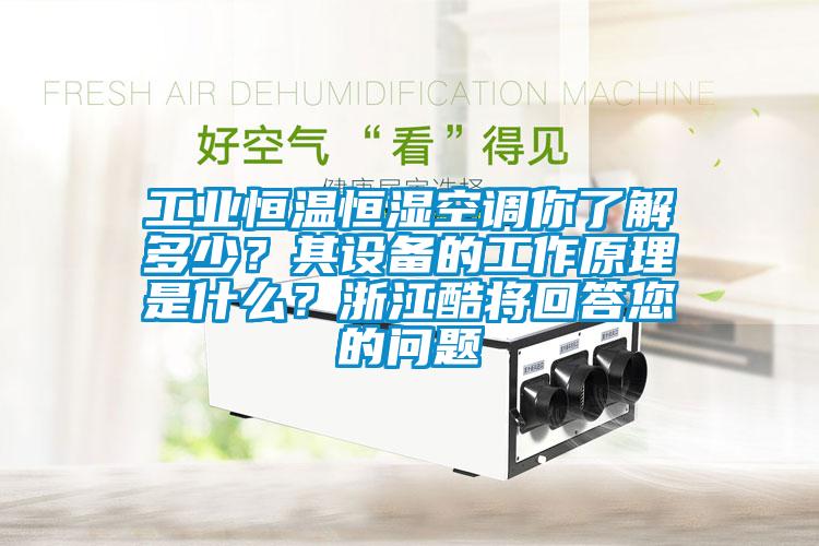 工業(yè)恒溫恒濕空調(diào)你了解多少？其設(shè)備的工作原理是什么？浙江酷將回答您的問題