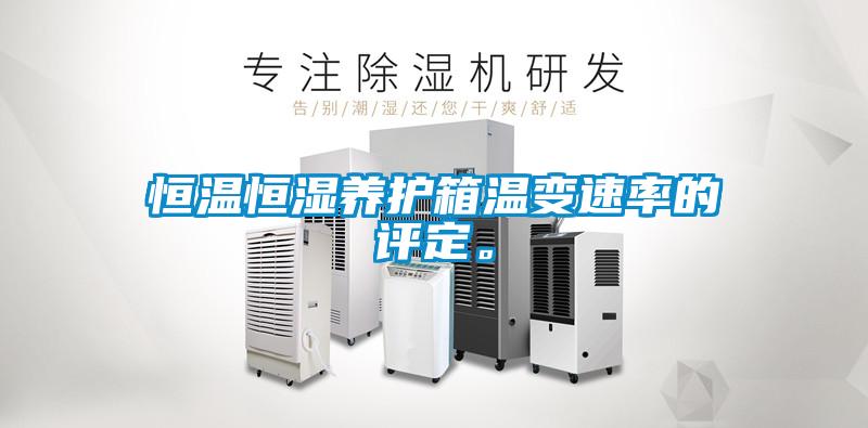 恒溫恒濕養(yǎng)護箱溫變速率的評定。