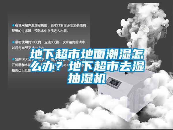 地下超市地面潮濕怎么辦？地下超市去濕抽濕機(jī)