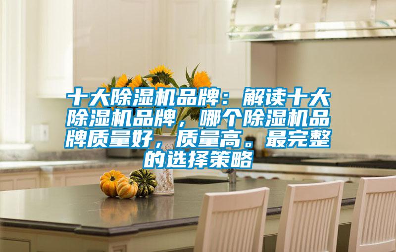 十大除濕機(jī)品牌：解讀十大除濕機(jī)品牌，哪個除濕機(jī)品牌質(zhì)量好，質(zhì)量高。最完整的選擇策略