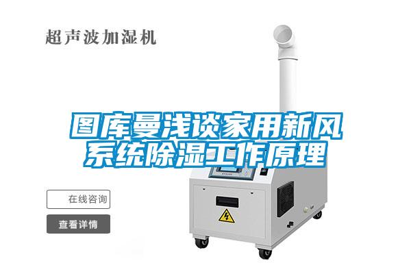 圖庫曼淺談家用新風系統(tǒng)除濕工作原理