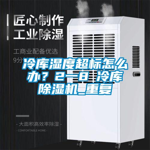 冷庫濕度超標(biāo)怎么辦？2一8℃冷庫除濕機(jī)_重復(fù)