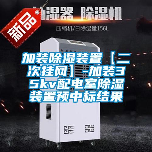 加裝除濕裝置【二次掛網(wǎng)】-加裝35kv配電室除濕裝置預中標結(jié)果