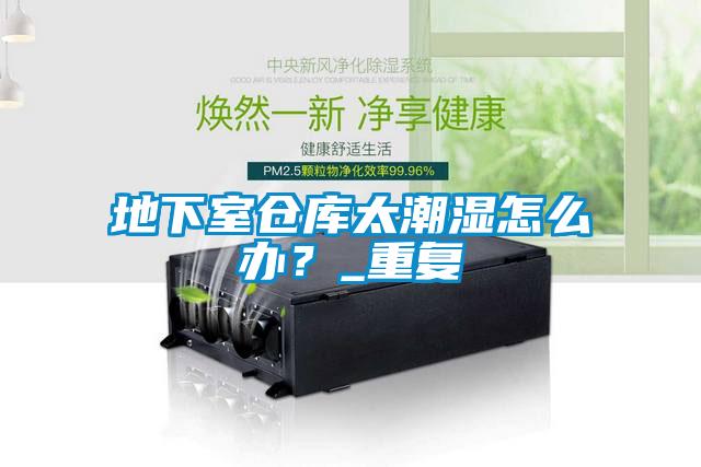 地下室倉庫太潮濕怎么辦？_重復(fù)