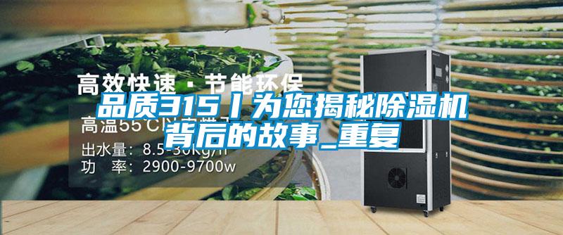 品質(zhì)315丨為您揭秘除濕機背后的故事_重復