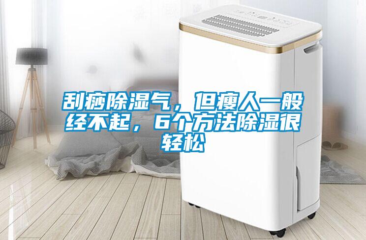 刮痧除濕氣，但瘦人一般經(jīng)不起，6個(gè)方法除濕很輕松
