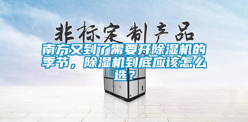 南方又到了需要開除濕機(jī)的季節(jié)，除濕機(jī)到底應(yīng)該怎么選？