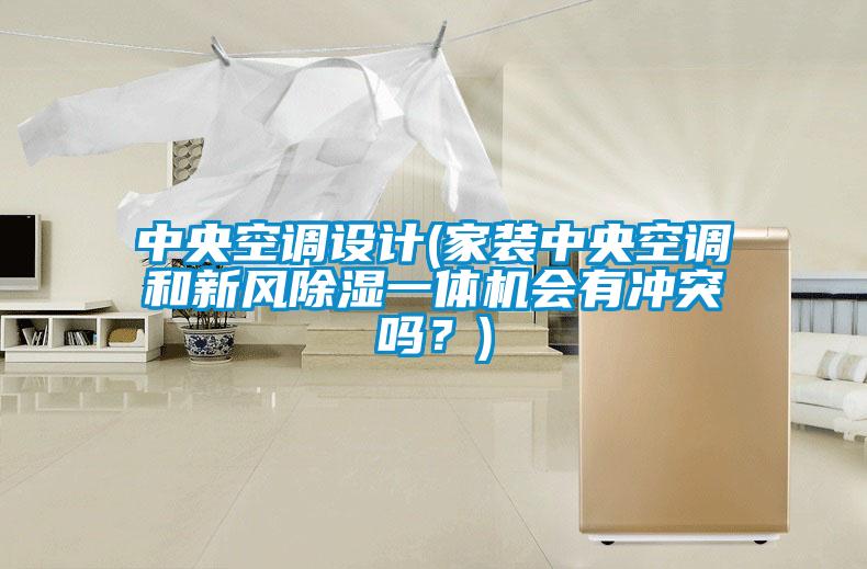 中央空調(diào)設(shè)計(jì)(家裝中央空調(diào)和新風(fēng)除濕一體機(jī)會(huì)有沖突嗎？)