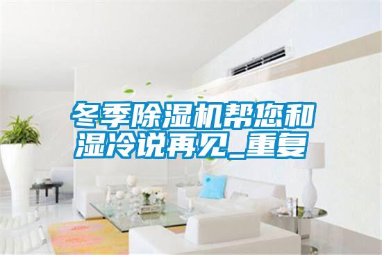 冬季除濕機(jī)幫您和濕冷說(shuō)再見(jiàn)_重復(fù)