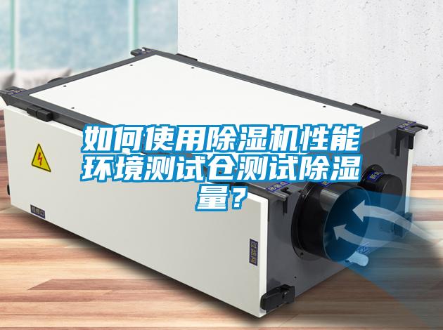 如何使用除濕機(jī)性能環(huán)境測試倉測試除濕量？