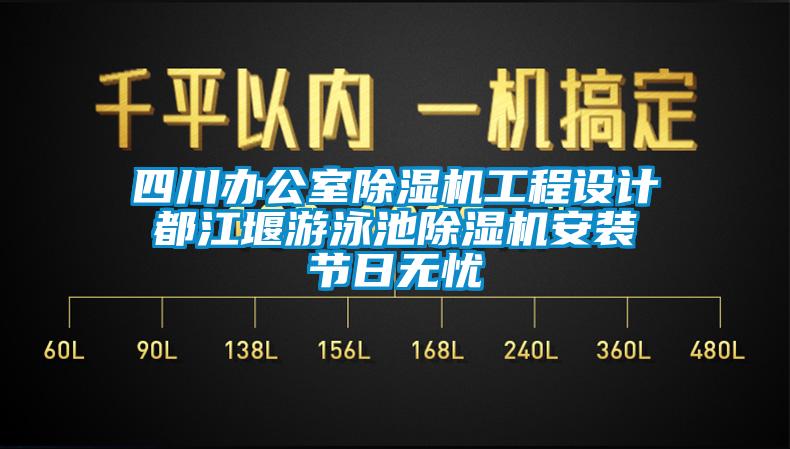 四川辦公室除濕機(jī)工程設(shè)計(jì) 都江堰游泳池除濕機(jī)安裝 節(jié)日無(wú)憂(yōu)