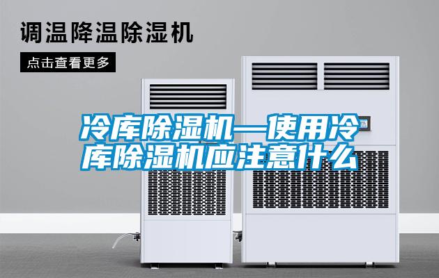 冷庫除濕機(jī)—使用冷庫除濕機(jī)應(yīng)注意什么