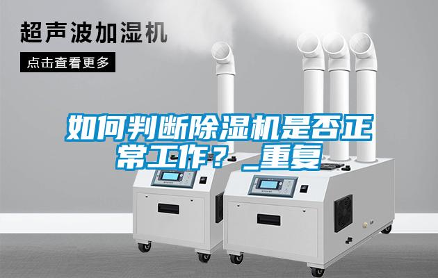 如何判斷除濕機(jī)是否正常工作？_重復(fù)