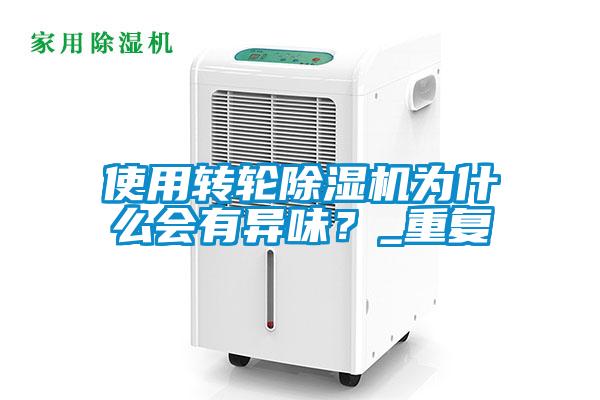 使用轉(zhuǎn)輪除濕機(jī)為什么會(huì)有異味？_重復(fù)