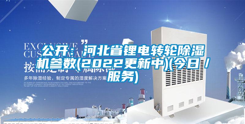 公開：河北省鋰電轉(zhuǎn)輪除濕機參數(shù)(2022更新中)(今日／服務)