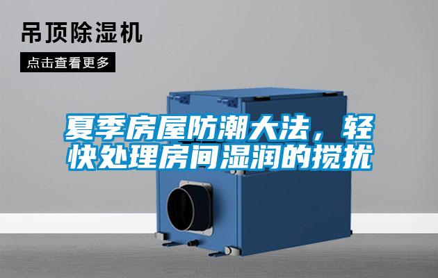 夏季房屋防潮大法，輕快處理房間濕潤的攪擾