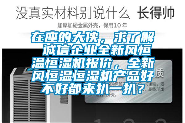 在座的大俠，求了解 誠信企業(yè)全新風(fēng)恒溫恒濕機報價，全新風(fēng)恒溫恒濕機產(chǎn)品好不好都來扒一扒？
