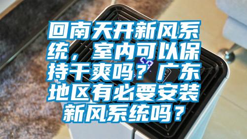 回南天開新風系統(tǒng)，室內可以保持干爽嗎？廣東地區(qū)有必要安裝新風系統(tǒng)嗎？