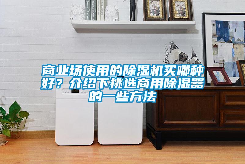 商業(yè)場使用的除濕機買哪種好？介紹下挑選商用除濕器的一些方法