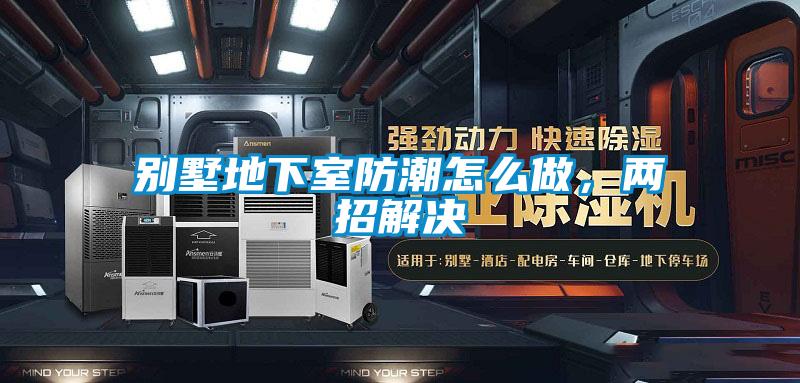 別墅地下室防潮怎么做，兩招解決