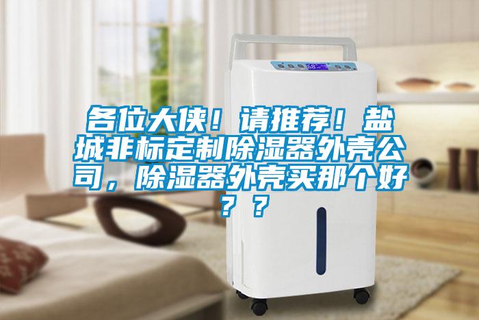 各位大俠！請推薦！鹽城非標(biāo)定制除濕器外殼公司，除濕器外殼買那個好？？