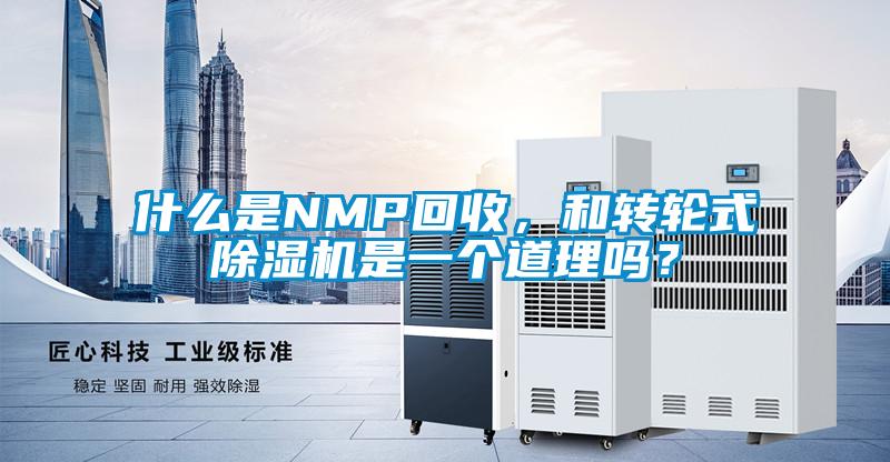 什么是NMP回收，和轉(zhuǎn)輪式除濕機是一個道理嗎？