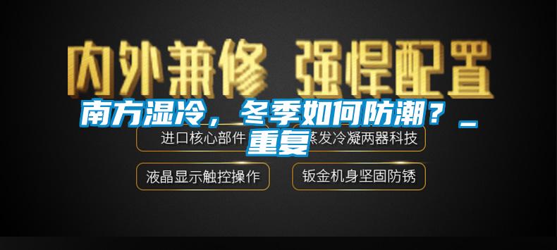 南方濕冷，冬季如何防潮？_重復(fù)